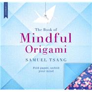 The Book of Mindful Origami Fold paper, unfold your mind