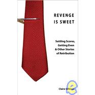 Revenge Is Sweet : Settling Scores, Getting Even and Other Stories of Retribution
