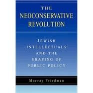 The Neoconservative Revolution: Jewish Intellectuals and the Shaping of Public Policy