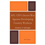 AFL-CIO's Secret War against Developing Country Workers Solidarity or Sabotage?