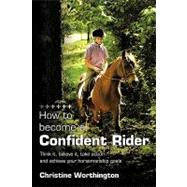 How to Become a Confident Rider : Think it, believe it, take action and achieve your horsemanship Goals
