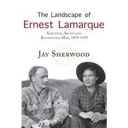 The Landscape of Ernest Lamarque Artist, Surveyor and Renaissance Man, 1879-1970