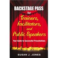 Backstage Pass for Trainers, Facilitators, and Public Speakers : Your Guide to Successful Presentations