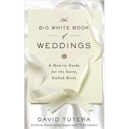 The Big White Book of Weddings A How-to Guide for the Savvy, Stylish Bride