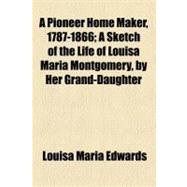 A Pioneer Home Maker, 1787-1866: A Sketch of the Life of Louisa Maria Montgomery, by Her Grand-daughter