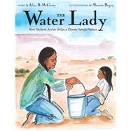 The Water Lady How Darlene Arviso Helps a Thirsty Navajo Nation,9780525645016