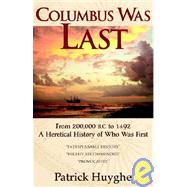 Columbus Was Last : From 200,000 BC to 1492, A Heretical History of Who was First
