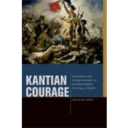 Kantian Courage Advancing the Enlightenment in Contemporary Political Theory