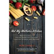 Not My Mother's Kitchen Rediscovering Italian-American Cooking Through Stories and Recipes