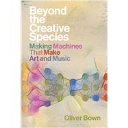 Beyond the Creative Species Making Machines That Make Art and Music