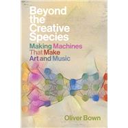 Beyond the Creative Species Making Machines That Make Art and Music