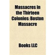 Massacres in the Thirteen Colonies : Boston Massacre, Indian Massacre of 1622, Mystic Massacre, Raid on Deerfield, Fort Neoheroka
