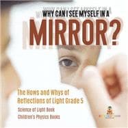Why Can I See Myself in a Mirror? : The Hows and Whys of Reflections of Light Grade 5 | Science of Light Book | Children's Physics Books
