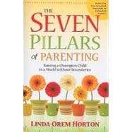 The Seven Pillars of Parenting Raising a Champion Child in a World Without Boundaries