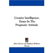 Creative Intelligence : Essays in the Pragmatic Attitude