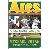 Aces The Last Season on the Mound with the Oakland A's Big Three -- Tim Hudson, Mark Mulder, and Barry Zito