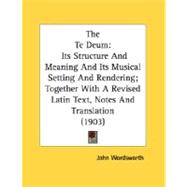 Te Deum : Its Structure and Meaning and Its Musical Setting and Rendering; Together with A Revised Latin Text, Notes and Translation (1903)