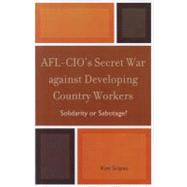 AFL-CIO's Secret War against Developing Country Workers Solidarity or Sabotage?