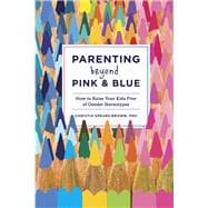Parenting Beyond Pink & Blue How to Raise Your Kids Free of Gender Stereotypes