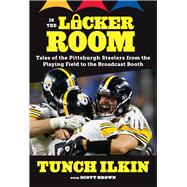 In the Locker Room Tales of the Pittsburgh Steelers from the Playing Field to the Broadcast Booth