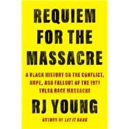 Requiem for the Massacre A Black History on the Conflict, Hope, and Fallout of the 1921 Tulsa Race Massacre