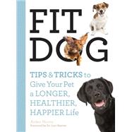 Fit Dog: Tips & Tricks to Give Your Pet a Longer, Healthier, Happier Life
