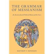 The Grammar of Messianism An Ancient Jewish Political Idiom and Its Users