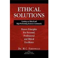 Ethical Solutions: Creating an Ethical and High-Performing Business Community; Proven Principles for Personal, Professional and Ethical Excellence