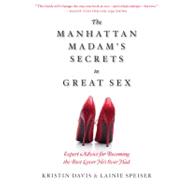 The Manhattan Madam's Secrets to Great Sex Expert Advice for Becoming the Best Lover He's Ever Had