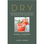 Dry Delicious Handcrafted Cocktails and Other Clever Concoctions - Seasonal, Refreshing, Alcohol-Free