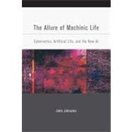 The Allure of Machinic Life Cybernetics, Artificial Life, and the New AI