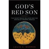 God's Red Son The Ghost Dance Religion and the Making of Modern America