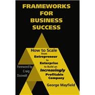 Frameworks for Business Success How to Scale Your Business from Entrepreneur to Enterprise to Build an Incr