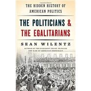 The Politicians and the Egalitarians The Hidden History of American Politics