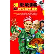 50 Reasons Not to Vote for Bush : Just Say No to Dubya