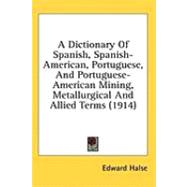 A Dictionary of Spanish, Spanish-american, Portuguese, and Portuguese-american Mining, Metallurgical and Allied Terms
