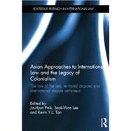 Asian Approaches to International Law and the Legacy of Colonialism: The Law of the Sea, Territorial Disputes and International Dispute Settlement