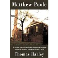 Matthew Poole : His Life, His Times, His Contributions along with His Argument against the Infallibility of the Roman Catholic Church
