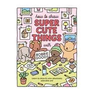 How to Draw Super Cute Things with Bobbie Goods Learn to draw & color absolutely adorable art!