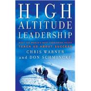 High Altitude Leadership What the World's Most Forbidding Peaks Teach Us About Success