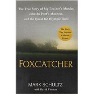 Foxcatcher The True Story of My Brother's Murder, John du Pont's Madness, and the Quest for Olympic Gold