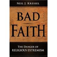 Bad Faith The Danger of Religious Extremism
