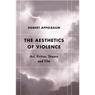 The Aesthetics of Violence Art, Fiction, Drama and Film