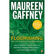 Flourishing How to Achieve A Deeper Sense of Well-Being, Meaning, and Purpose-- Even When Facing Adversity