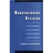 Manufacturing Religion The Discourse on Sui Generis Religion and the Politics of Nostalgia