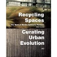 Recycling Spaces: Curating Urban Evolution The Work of Martha Schwartz Partners
