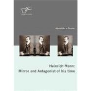 Heinrich Mann : Mirror and Antagonist of His Time