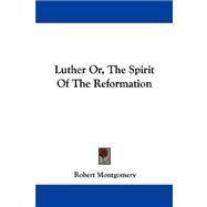 Luther, or the Spirit of the Reformation