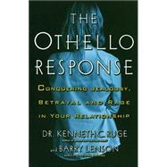The Othello Response Conquering Jealousy, Betrayal and Rage in Your Relationship