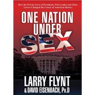 One Nation Under Sex How the Private Lives of Presidents, First Ladies and Their Lovers Changed the Course of American History
